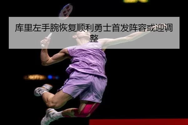 库里左手腕恢复顺利勇士首发阵容或迎调整