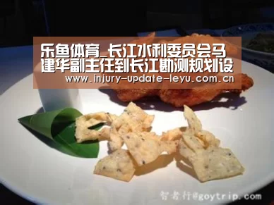 乐鱼体育_长江水利委员会马建华副主任到长江勘测规划设计研究院党支部开展基层党建调研工作(图2) 乐鱼体育在线登录
